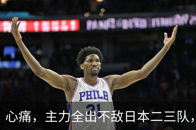 心痛，主力全出不敌日本二三队，中国男篮为何输得让人如此难受？